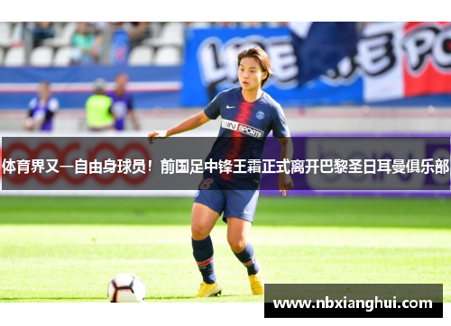 体育界又一自由身球员！前国足中锋王霜正式离开巴黎圣日耳曼俱乐部