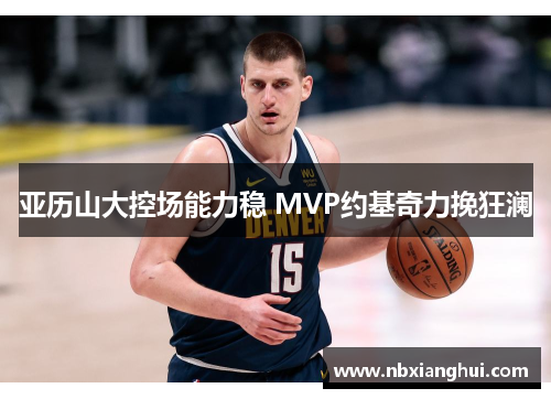 亚历山大控场能力稳 MVP约基奇力挽狂澜
