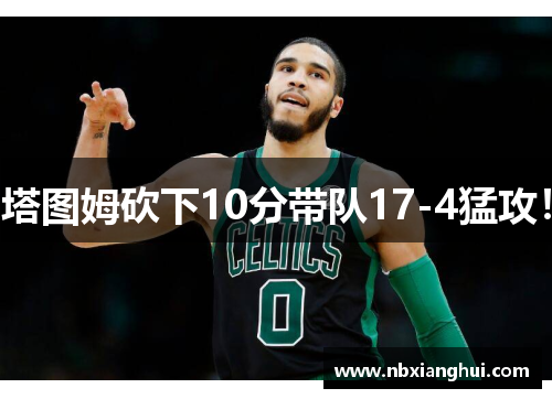 塔图姆砍下10分带队17-4猛攻！